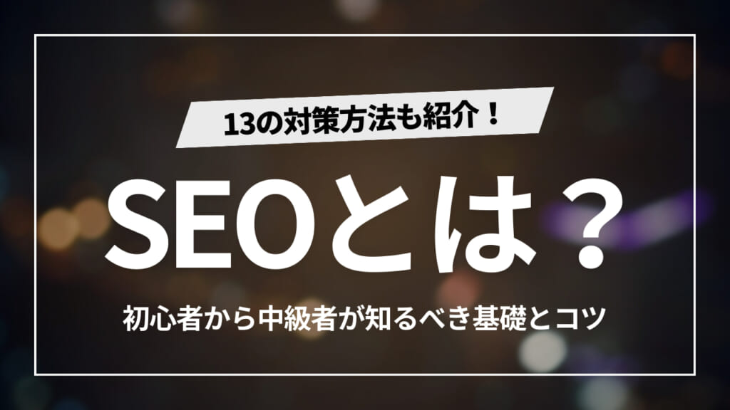 【基本のキ】SEOとは？初心者もできる13の対策をわかりやすく紹介