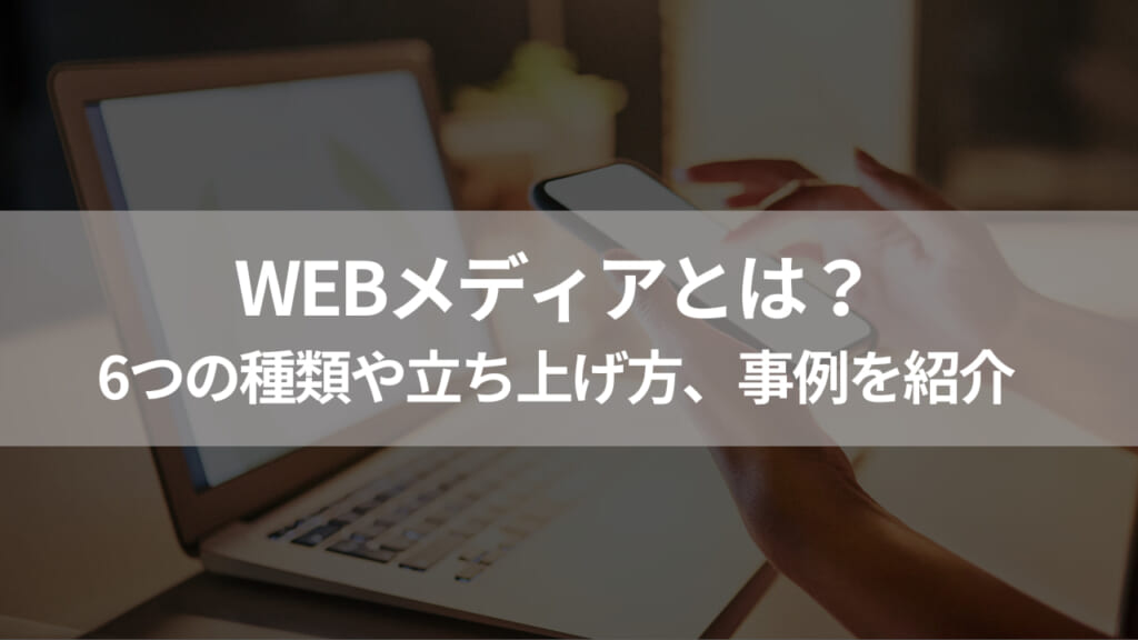 Webメディアとは？6つの種類や立ち上げ方、事例を紹介